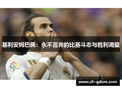 基利安姆巴佩：永不言弃的比赛斗志与胜利渴望